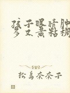 孩子眼睛肿眼屎多又黄粘稠什么原因