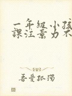 一年级小孩子上课注意力不集中