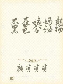 不在姨妈期但有黑色分泌物