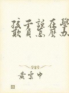 孩子说在学校被欺负怎么办