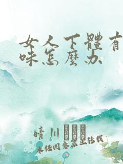 女人下体有鱼腥味怎么办