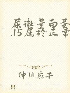 尿微量白蛋白0.15属于正常范围吗