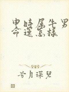 申时属牛男孩的命运怎样