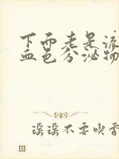 下面老是流黑色血色分泌物怎么回事