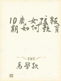 10岁女孩叛逆期如何教育