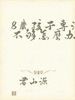 8岁孩子专注力不够怎么办