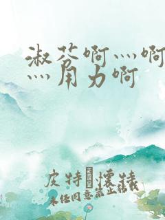 淑芬啊灬啊别停灬用力啊