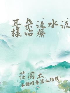 耳朵流水流脓怎样治疗