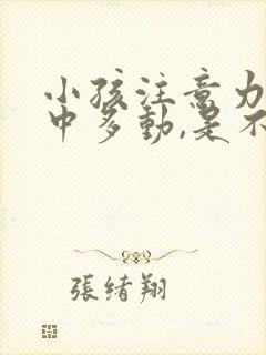 小孩注意力不集中多动,是不是缺少什么