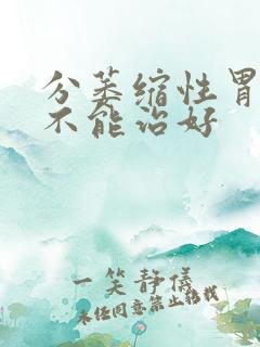 分萎缩性胃炎能不能治好