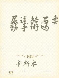 尿道结石要开刀动手术吗