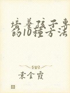 培养孩子专注力的10种方法有啥