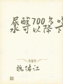 尿酸700多喝水可以降下来吗