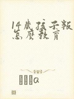 14岁孩子叛逆怎么教育