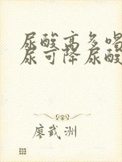 尿酸高多喝水排尿可降尿酸吗