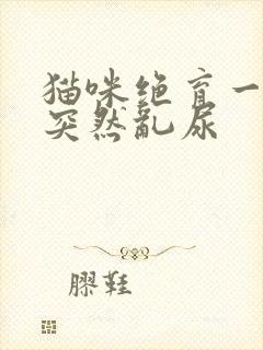 猫咪绝育一年了突然乱尿