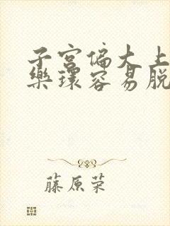 子宫偏大上曼月乐环容易脱落吗