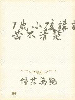 7岁小孩讲话口齿不清楚