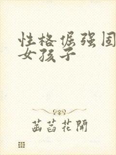 性格倔强固执的女孩子