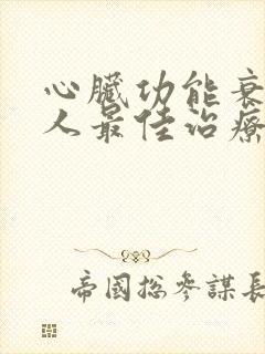 心脏功能衰竭病人最佳治疗方法