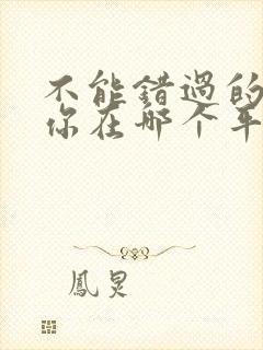 不能错过的只有你在哪个平台可以看