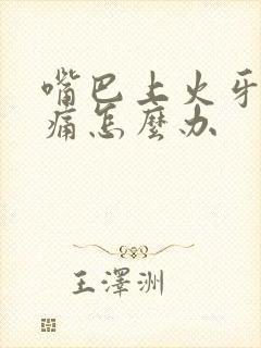 嘴巴上火牙龈肿痛怎么办