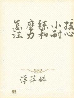 怎么练小孩的专注力和耐心