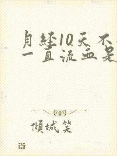 月经10天不走一直流血是怎么回事