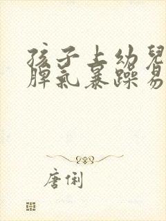 孩子上幼儿园后脾气暴躁易怒怎么办