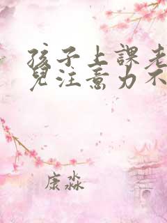 孩子上课老走神儿注意力不集中