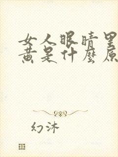 女人眼睛里面发黄是什么原因