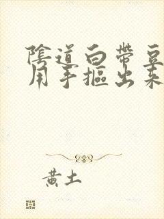 阴道白带豆腐渣用手抠出来