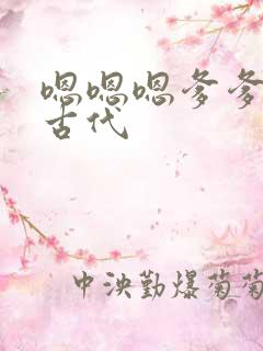 嗯嗯嗯爹爹好大古代