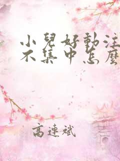 小儿好动注意力不集中怎么回事