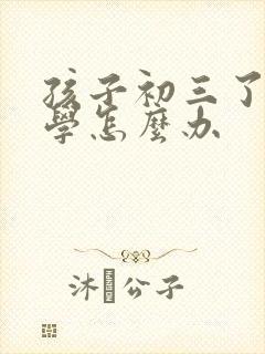 孩子初三了近厌学怎么办