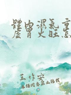 体内湿气重,脾虚胃火旺怎么办