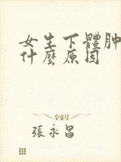 女生下体肿痛是什么原因