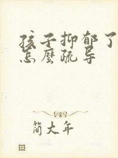 孩子抑郁了家长怎么疏导