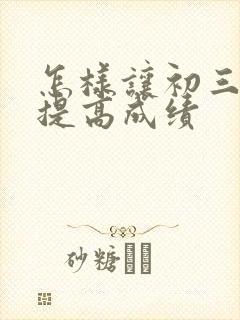 怎样让初三孩子提高成绩