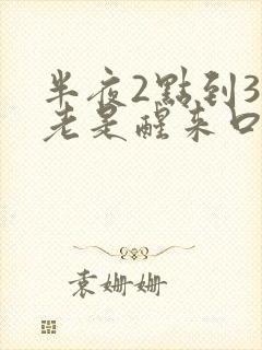 半夜2点到3点老是醒来口干口苦