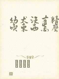 幼犬没有精神不吃东西怎么办