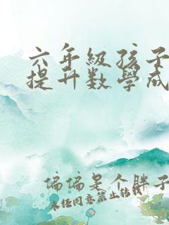 六年级孩子如何提升数学成绩呢