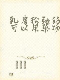 乳房松弛的下垂可以用药物改善么