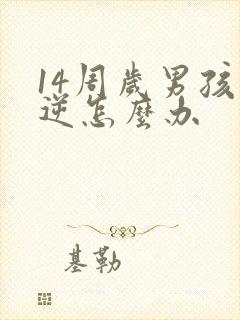 14周岁男孩叛逆怎么办