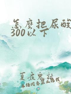 怎么把尿酸降到300以下