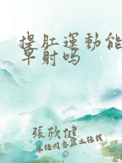 提肛运动能缓解早射吗