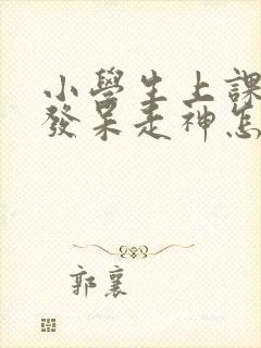 小学生上课容易发呆走神怎么办