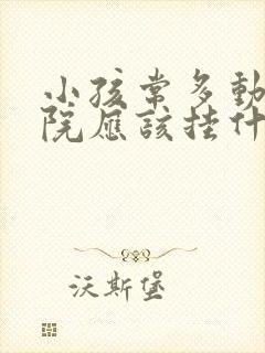 小孩常多动去医院应该挂什么科