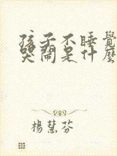 孩子不睡觉一直哭闹是什么原因