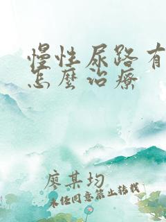 慢性尿路有感染怎么治疗